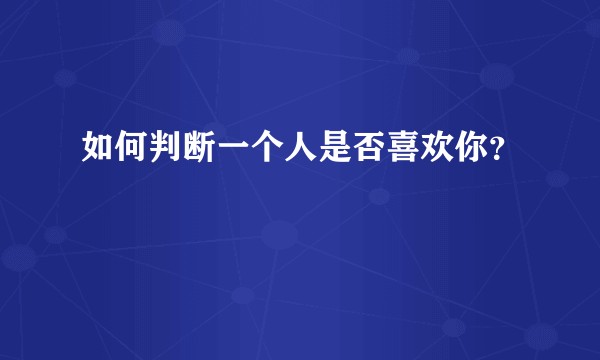 如何判断一个人是否喜欢你？