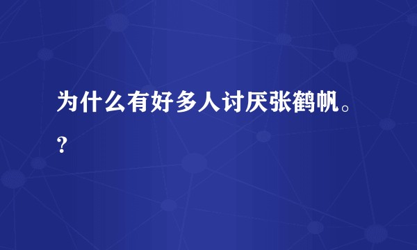 为什么有好多人讨厌张鹤帆。？