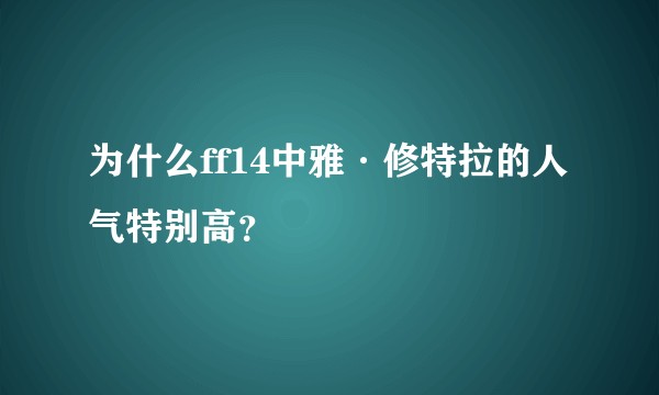 为什么ff14中雅·修特拉的人气特别高？