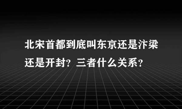 北宋首都到底叫东京还是汴梁还是开封？三者什么关系？