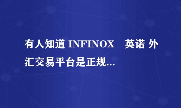 有人知道 INFINOX•英诺 外汇交易平台是正规平台吗？
