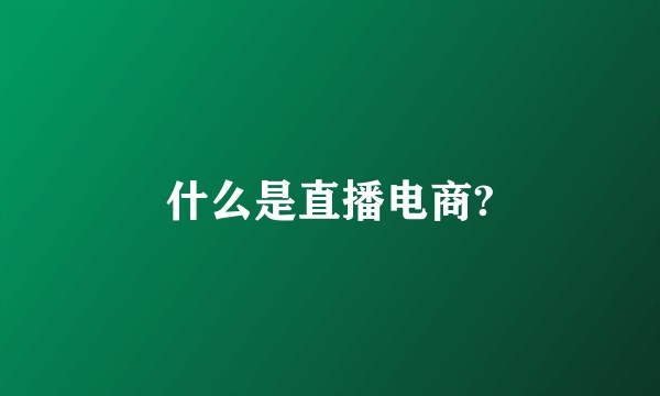 什么是直播电商?