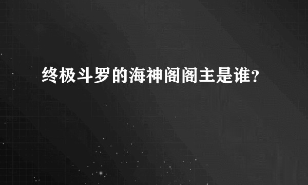 终极斗罗的海神阁阁主是谁？