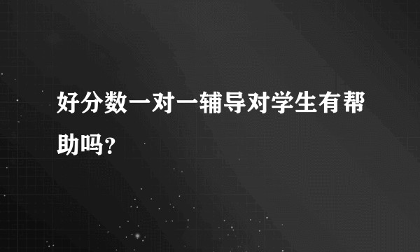 好分数一对一辅导对学生有帮助吗？
