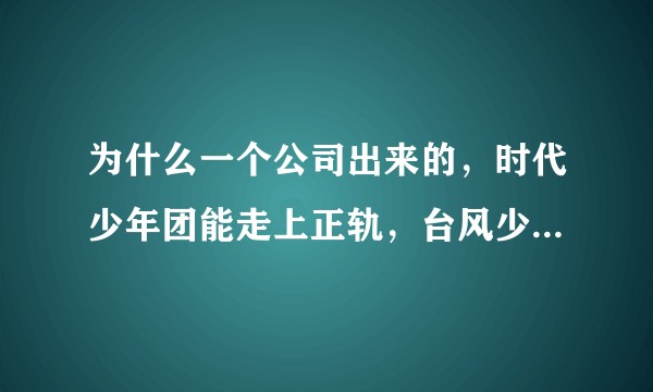 为什么一个公司出来的，时代少年团能走上正轨，台风少年团却解散了？
