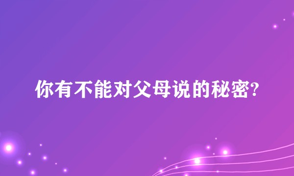 你有不能对父母说的秘密?