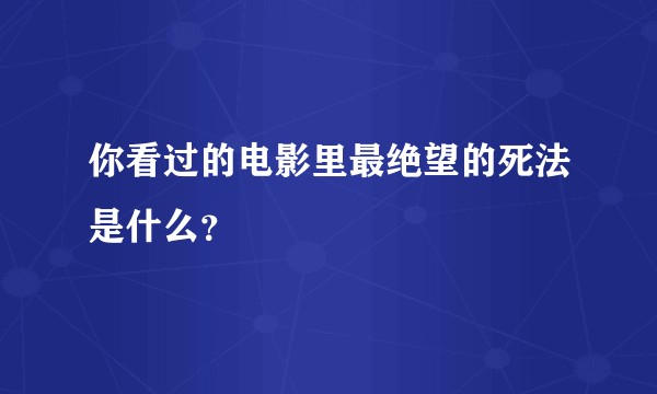 你看过的电影里最绝望的死法是什么？
