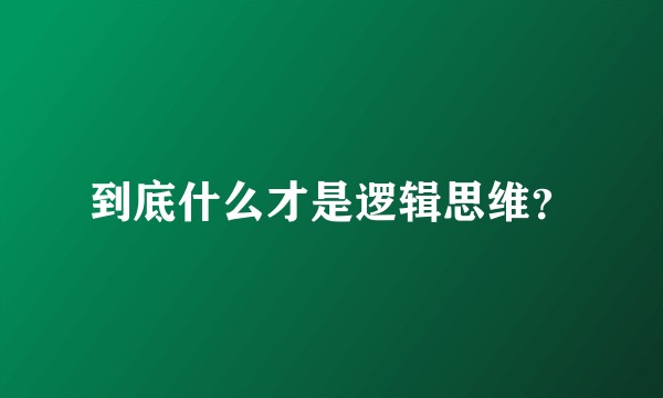 到底什么才是逻辑思维？