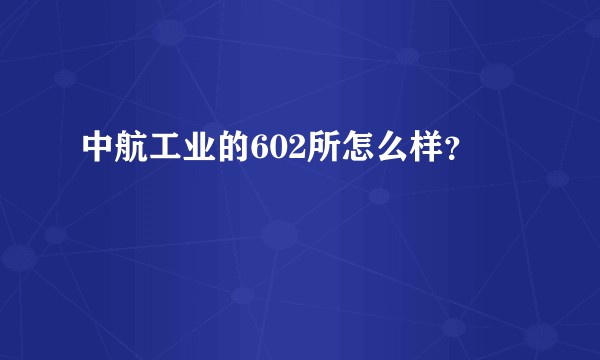 中航工业的602所怎么样？