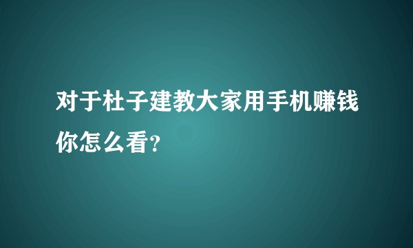 对于杜子建教大家用手机赚钱你怎么看？