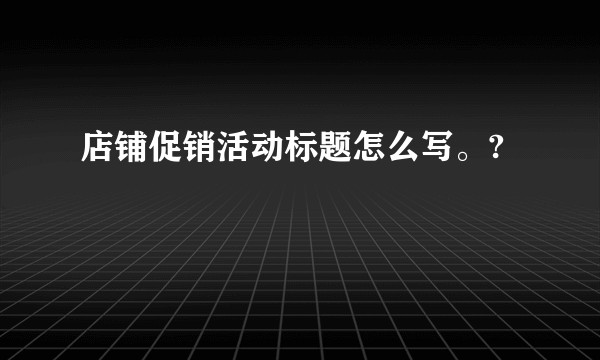 店铺促销活动标题怎么写。?