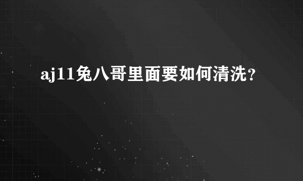 aj11兔八哥里面要如何清洗？