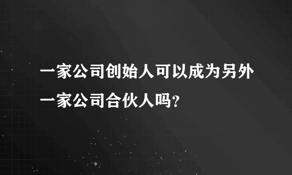 一家公司创始人可以成为另外一家公司合伙人吗？