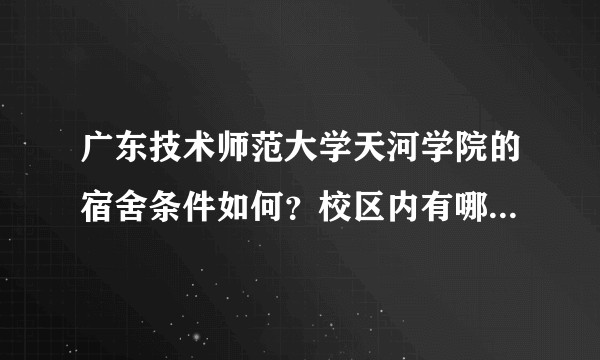 广东技术师范大学天河学院的宿舍条件如何？校区内有哪些生活设施？