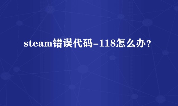 steam错误代码-118怎么办？