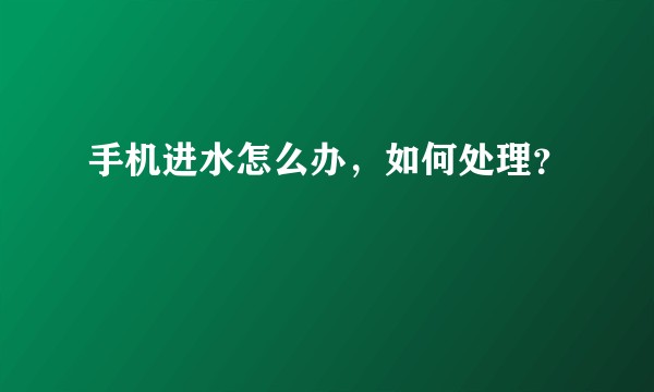 手机进水怎么办，如何处理？