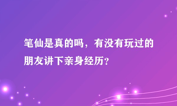 笔仙是真的吗，有没有玩过的朋友讲下亲身经历？