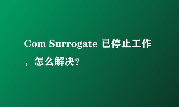 Com Surrogate 已停止工作，怎么解决？