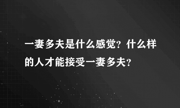 一妻多夫是什么感觉？什么样的人才能接受一妻多夫？