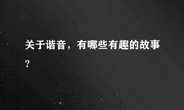 关于谐音，有哪些有趣的故事？