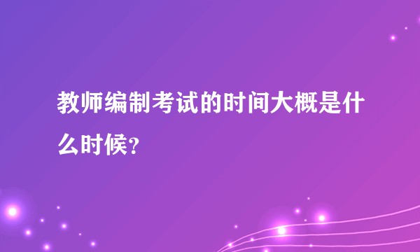 教师编制考试的时间大概是什么时候？