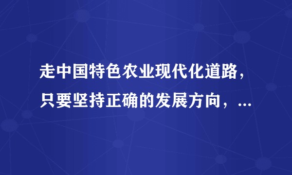 走中国特色农业现代化道路，只要坚持正确的发展方向，结合实际谈谈应从哪些方面入手？