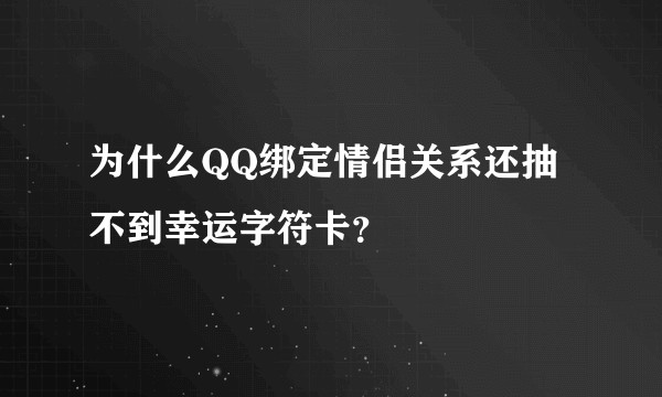 为什么QQ绑定情侣关系还抽不到幸运字符卡？