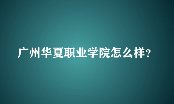 广州华夏职业学院怎么样？