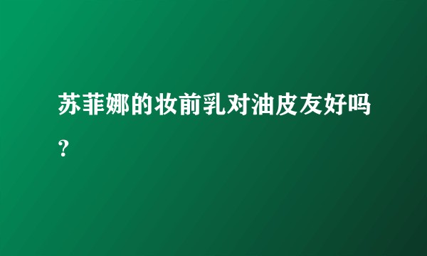 苏菲娜的妆前乳对油皮友好吗？