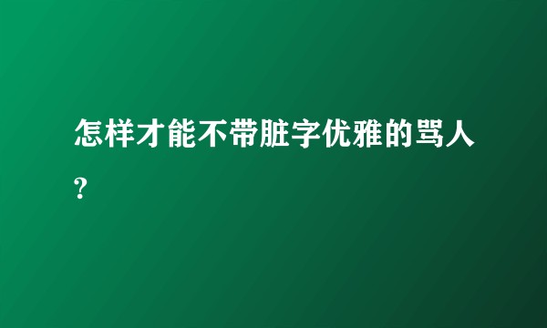 怎样才能不带脏字优雅的骂人?