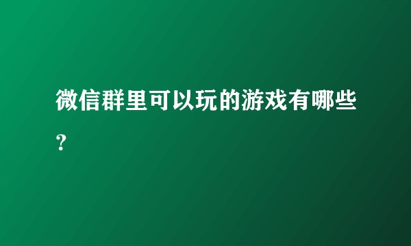 微信群里可以玩的游戏有哪些？