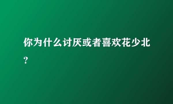 你为什么讨厌或者喜欢花少北?