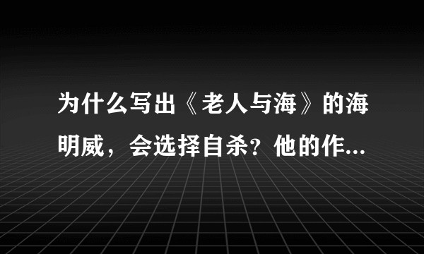 为什么写出《老人与海》的海明威，会选择自杀？他的作品里，传达着一种不屈服的硬汉精神，为何他却选择自杀？
