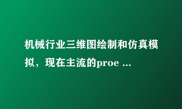 机械行业三维图绘制和仿真模拟，现在主流的proe solidworks，哪个更好用？