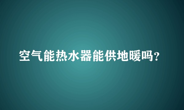 空气能热水器能供地暖吗？