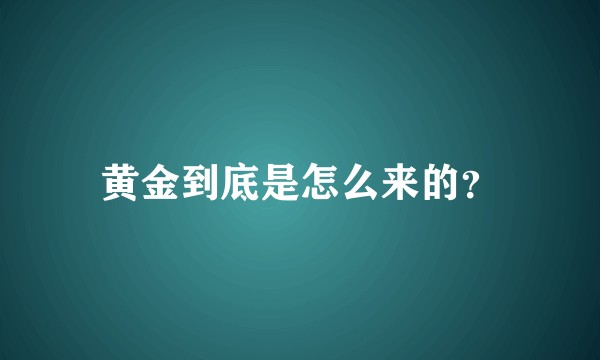 黄金到底是怎么来的？