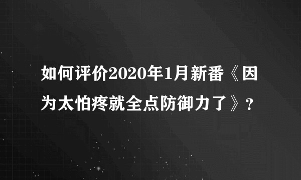 如何评价2020年1月新番《因为太怕疼就全点防御力了》？