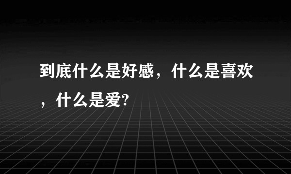 到底什么是好感，什么是喜欢，什么是爱?