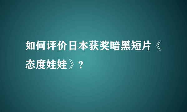 如何评价日本获奖暗黑短片《态度娃娃》？