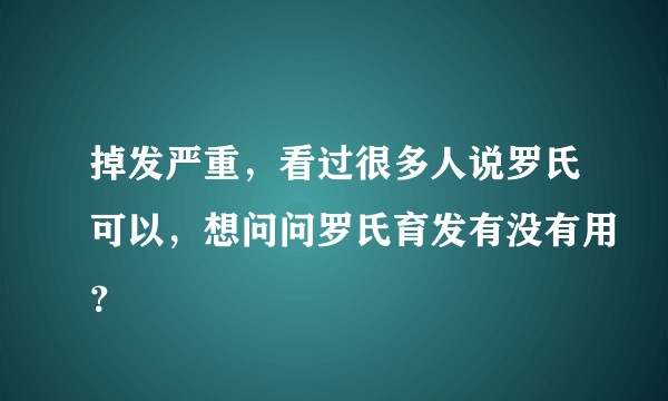 掉发严重，看过很多人说罗氏可以，想问问罗氏育发有没有用？