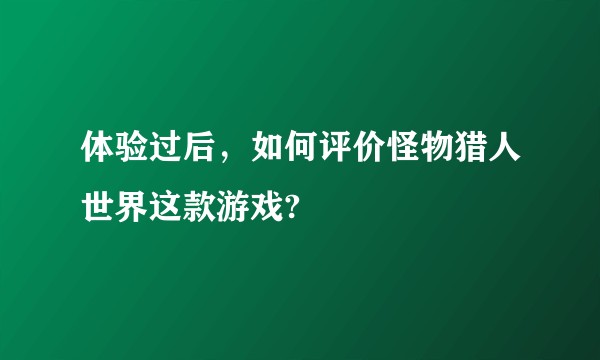 体验过后，如何评价怪物猎人世界这款游戏?