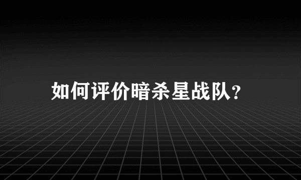 如何评价暗杀星战队？