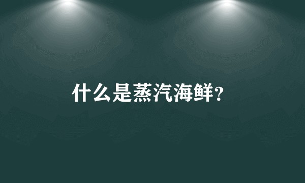 什么是蒸汽海鲜？
