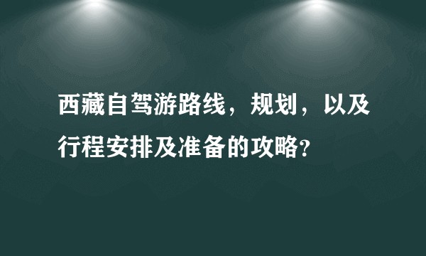 西藏自驾游路线，规划，以及行程安排及准备的攻略？