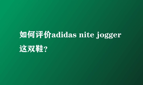 如何评价adidas nite jogger这双鞋？