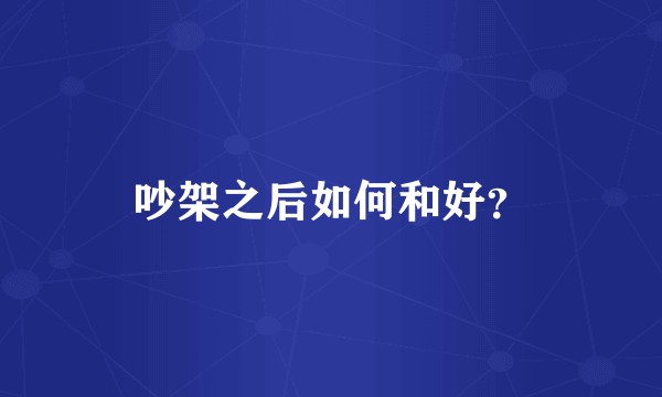吵架之后如何和好？