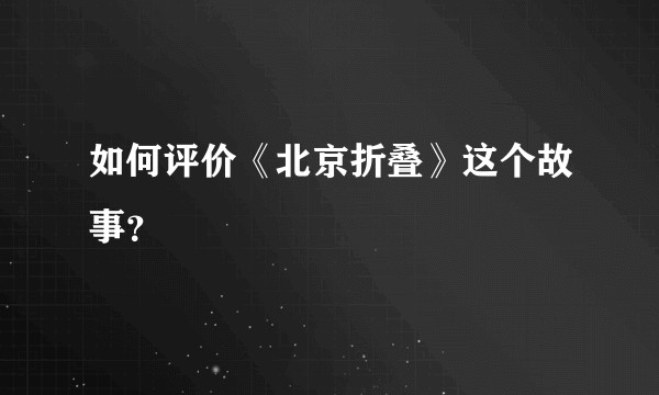 如何评价《北京折叠》这个故事？