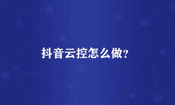 抖音云控怎么做？