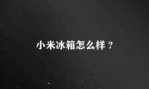 小米冰箱怎么样 ?