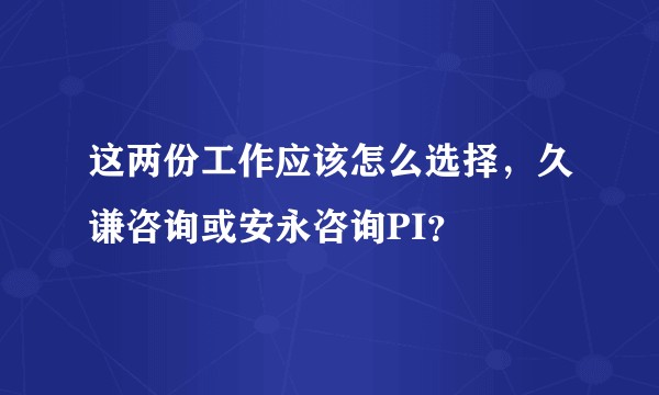 这两份工作应该怎么选择，久谦咨询或安永咨询PI？